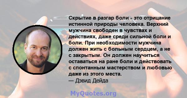 Скрытие в разгар боли - это отрицание истинной природы человека. Верхний мужчина свободен в чувствах и действиях, даже среди сильной боли и боли. При необходимости мужчина должен жить с больным сердцем, а не с закрытым. 