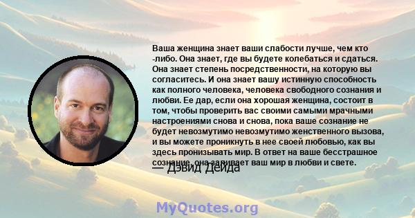 Ваша женщина знает ваши слабости лучше, чем кто -либо. Она знает, где вы будете колебаться и сдаться. Она знает степень посредственности, на которую вы согласитесь. И она знает вашу истинную способность как полного