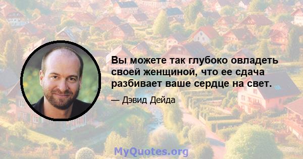 Вы можете так глубоко овладеть своей женщиной, что ее сдача разбивает ваше сердце на свет.