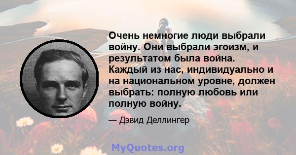 Очень немногие люди выбрали войну. Они выбрали эгоизм, и результатом была война. Каждый из нас, индивидуально и на национальном уровне, должен выбрать: полную любовь или полную войну.