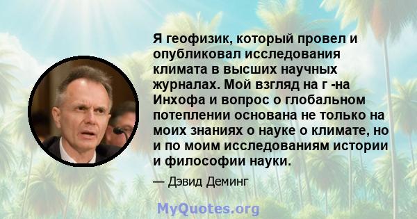 Я геофизик, который провел и опубликовал исследования климата в высших научных журналах. Мой взгляд на г -на Инхофа и вопрос о глобальном потеплении основана не только на моих знаниях о науке о климате, но и по моим