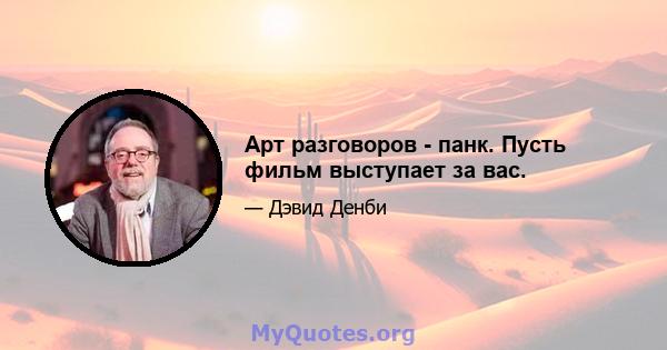 Арт разговоров - панк. Пусть фильм выступает за вас.