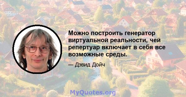 Можно построить генератор виртуальной реальности, чей репертуар включает в себя все возможные среды.