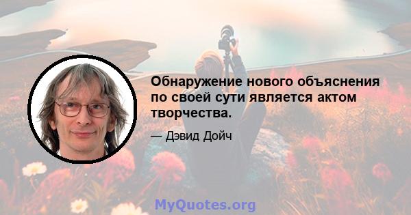 Обнаружение нового объяснения по своей сути является актом творчества.