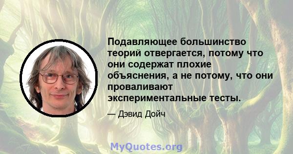 Подавляющее большинство теорий отвергается, потому что они содержат плохие объяснения, а не потому, что они проваливают экспериментальные тесты.