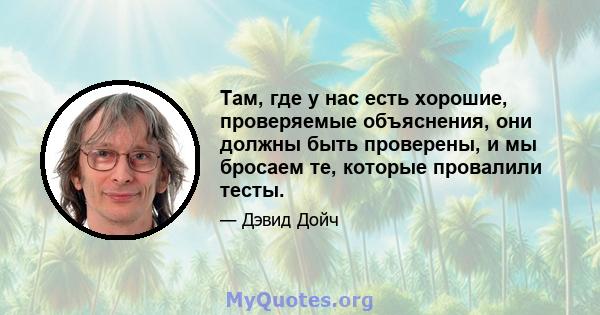 Там, где у нас есть хорошие, проверяемые объяснения, они должны быть проверены, и мы бросаем те, которые провалили тесты.