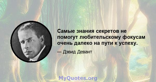 Самые знания секретов не помогут любительскому фокусам очень далеко на пути к успеху.