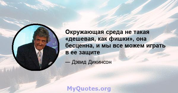 Окружающая среда не такая «дешевая, как фишки», она бесценна, и мы все можем играть в ее защите