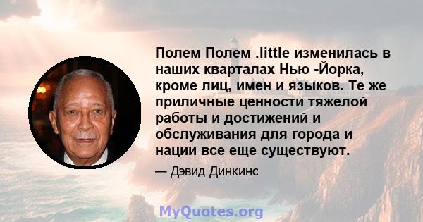 Полем Полем .little изменилась в наших кварталах Нью -Йорка, кроме лиц, имен и языков. Те же приличные ценности тяжелой работы и достижений и обслуживания для города и нации все еще существуют.