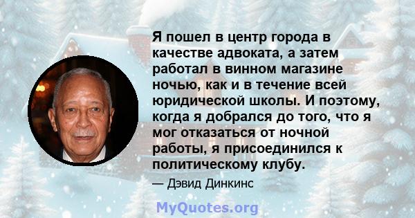 Я пошел в центр города в качестве адвоката, а затем работал в винном магазине ночью, как и в течение всей юридической школы. И поэтому, когда я добрался до того, что я мог отказаться от ночной работы, я присоединился к