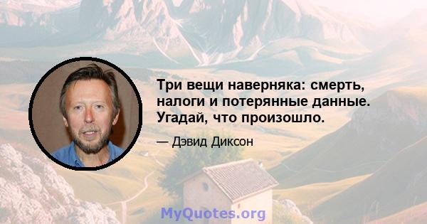 Три вещи наверняка: смерть, налоги и потерянные данные. Угадай, что произошло.