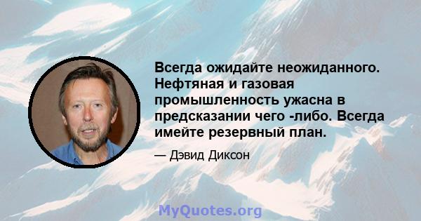 Всегда ожидайте неожиданного. Нефтяная и газовая промышленность ужасна в предсказании чего -либо. Всегда имейте резервный план.