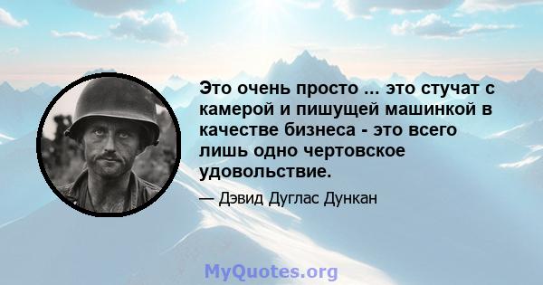 Это очень просто ... это стучат с камерой и пишущей машинкой в ​​качестве бизнеса - это всего лишь одно чертовское удовольствие.