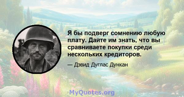 Я бы подверг сомнению любую плату. Дайте им знать, что вы сравниваете покупки среди нескольких кредиторов.