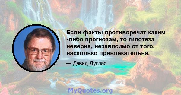 Если факты противоречат каким -либо прогнозам, то гипотеза неверна, независимо от того, насколько привлекательна.