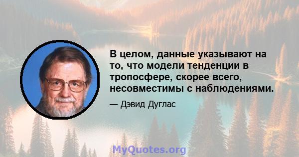 В целом, данные указывают на то, что модели тенденции в тропосфере, скорее всего, несовместимы с наблюдениями.