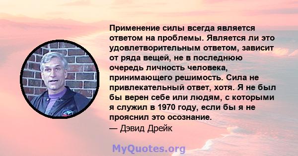 Применение силы всегда является ответом на проблемы. Является ли это удовлетворительным ответом, зависит от ряда вещей, не в последнюю очередь личность человека, принимающего решимость. Сила не привлекательный ответ,