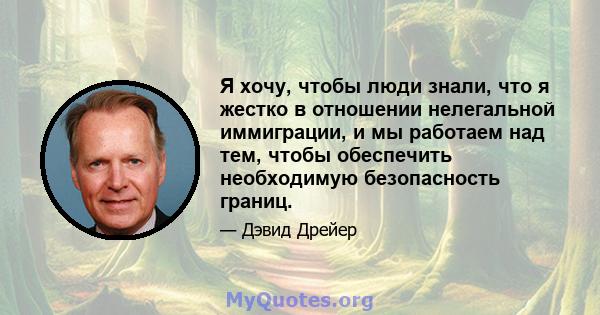 Я хочу, чтобы люди знали, что я жестко в отношении нелегальной иммиграции, и мы работаем над тем, чтобы обеспечить необходимую безопасность границ.