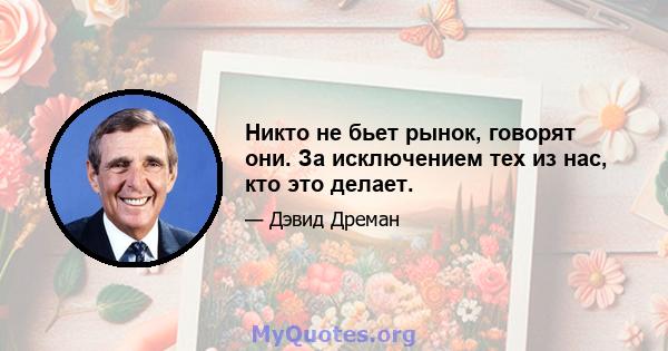 Никто не бьет рынок, говорят они. За исключением тех из нас, кто это делает.