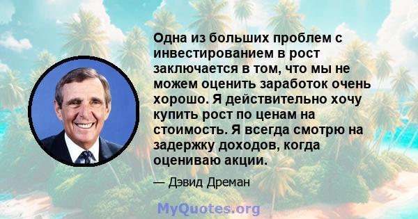 Одна из больших проблем с инвестированием в рост заключается в том, что мы не можем оценить заработок очень хорошо. Я действительно хочу купить рост по ценам на стоимость. Я всегда смотрю на задержку доходов, когда