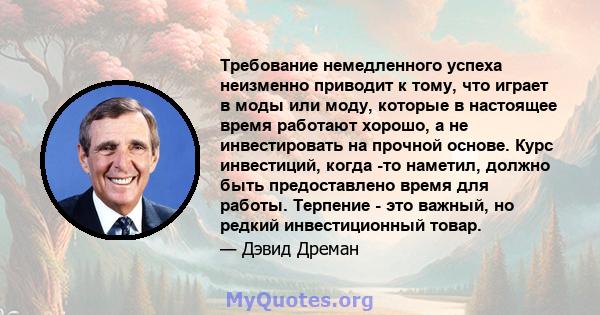 Требование немедленного успеха неизменно приводит к тому, что играет в моды или моду, которые в настоящее время работают хорошо, а не инвестировать на прочной основе. Курс инвестиций, когда -то наметил, должно быть