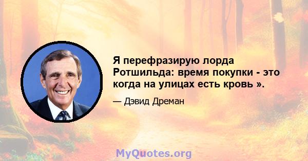 Я перефразирую лорда Ротшильда: время покупки - это когда на улицах есть кровь ».