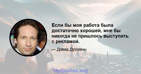 Если бы моя работа была достаточно хорошей, мне бы никогда не пришлось выступить с рекламой.