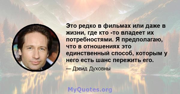 Это редко в фильмах или даже в жизни, где кто -то владеет их потребностями. Я предполагаю, что в отношениях это единственный способ, которым у него есть шанс пережить его.