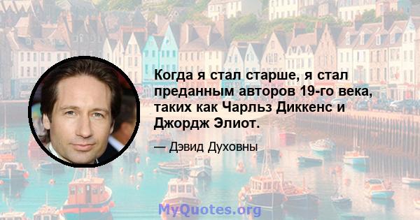 Когда я стал старше, я стал преданным авторов 19-го века, таких как Чарльз Диккенс и Джордж Элиот.