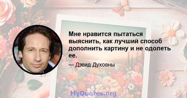 Мне нравится пытаться выяснить, как лучший способ дополнить картину и не одолеть ее.