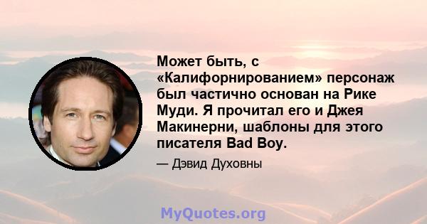 Может быть, с «Калифорнированием» персонаж был частично основан на Рике Муди. Я прочитал его и Джея Макинерни, шаблоны для этого писателя Bad Boy.