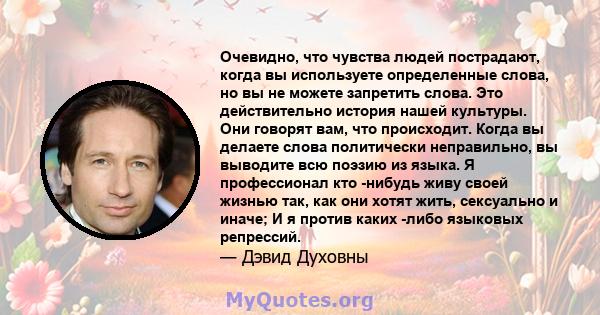 Очевидно, что чувства людей пострадают, когда вы используете определенные слова, но вы не можете запретить слова. Это действительно история нашей культуры. Они говорят вам, что происходит. Когда вы делаете слова