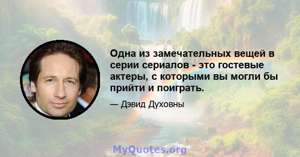 Одна из замечательных вещей в серии сериалов - это гостевые актеры, с которыми вы могли бы прийти и поиграть.