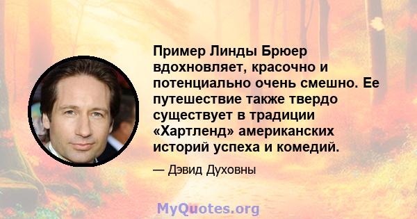 Пример Линды Брюер вдохновляет, красочно и потенциально очень смешно. Ее путешествие также твердо существует в традиции «Хартленд» американских историй успеха и комедий.