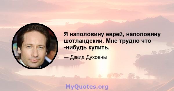 Я наполовину еврей, наполовину шотландский. Мне трудно что -нибудь купить.