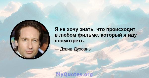 Я не хочу знать, что происходит в любом фильме, который я иду посмотреть.