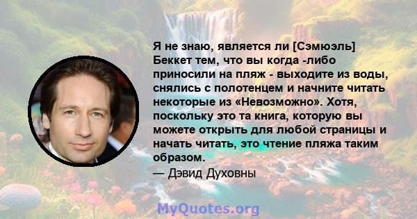 Я не знаю, является ли [Сэмюэль] Беккет тем, что вы когда -либо приносили на пляж - выходите из воды, снялись с полотенцем и начните читать некоторые из «Невозможно». Хотя, поскольку это та книга, которую вы можете