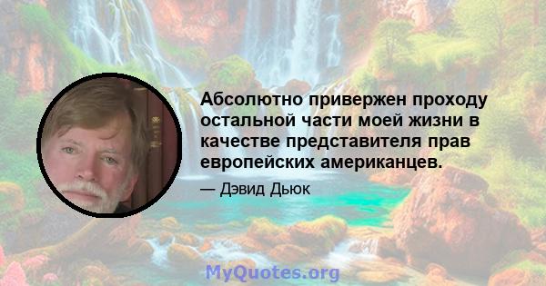 Абсолютно привержен проходу остальной части моей жизни в качестве представителя прав европейских американцев.