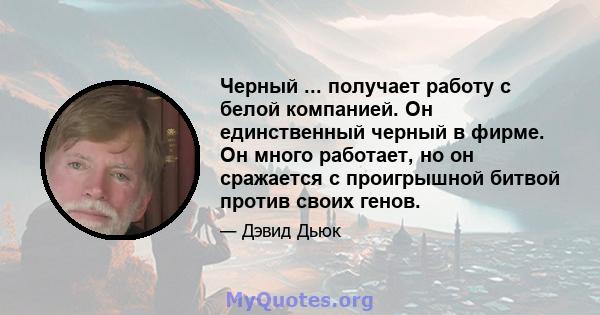 Черный ... получает работу с белой компанией. Он единственный черный в фирме. Он много работает, но он сражается с проигрышной битвой против своих генов.