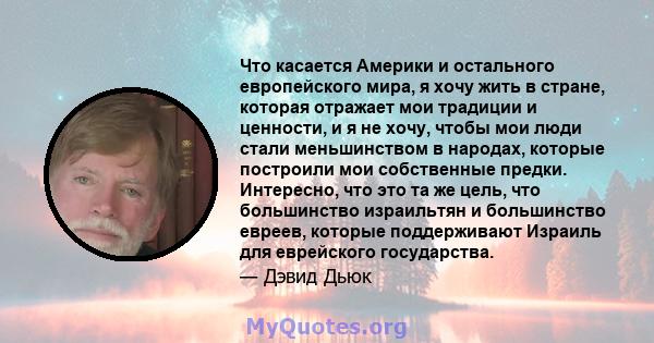 Что касается Америки и остального европейского мира, я хочу жить в стране, которая отражает мои традиции и ценности, и я не хочу, чтобы мои люди стали меньшинством в народах, которые построили мои собственные предки.