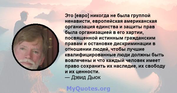 Это [евро] никогда не была группой ненависти, европейская американская организация единства и защиты прав была организацией в его хартии, посвященной истинным гражданским правам и остановке дискриминации в отношении