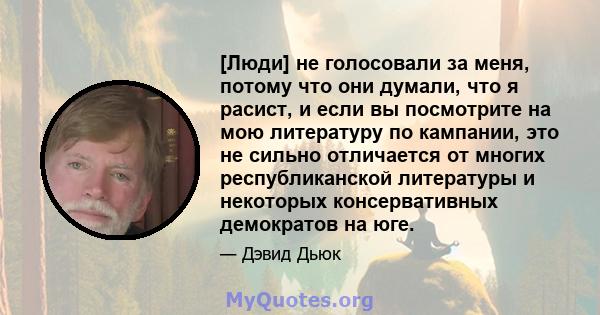 [Люди] не голосовали за меня, потому что они думали, что я расист, и если вы посмотрите на мою литературу по кампании, это не сильно отличается от многих республиканской литературы и некоторых консервативных демократов