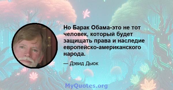 Но Барак Обама-это не тот человек, который будет защищать права и наследие европейско-американского народа.