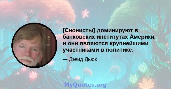 [Сионисты] доминируют в банковских институтах Америки, и они являются крупнейшими участниками в политике.