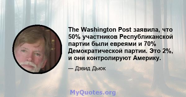 The Washington Post заявила, что 50% участников Республиканской партии были евреями и 70% Демократической партии. Это 2%, и они контролируют Америку.