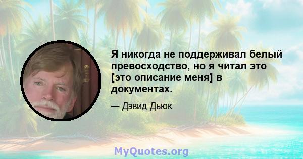 Я никогда не поддерживал белый превосходство, но я читал это [это описание меня] в документах.