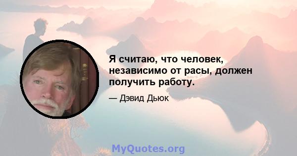 Я считаю, что человек, независимо от расы, должен получить работу.