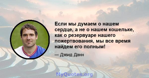 Если мы думаем о нашем сердце, а не о нашем кошельке, как о резервуаре нашего пожертвования, мы все время найдем его полным!