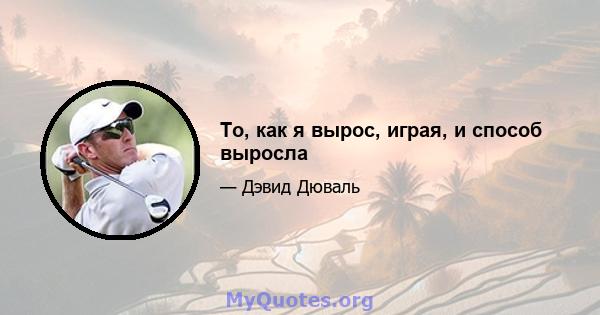 То, как я вырос, играя, и способ выросла