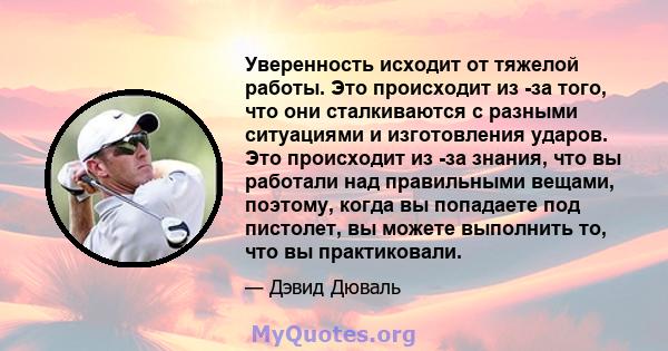 Уверенность исходит от тяжелой работы. Это происходит из -за того, что они сталкиваются с разными ситуациями и изготовления ударов. Это происходит из -за знания, что вы работали над правильными вещами, поэтому, когда вы 